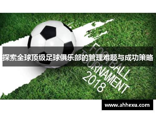 探索全球顶级足球俱乐部的管理难题与成功策略