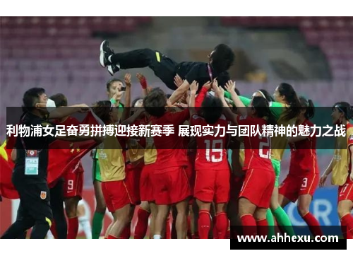 利物浦女足奋勇拼搏迎接新赛季 展现实力与团队精神的魅力之战