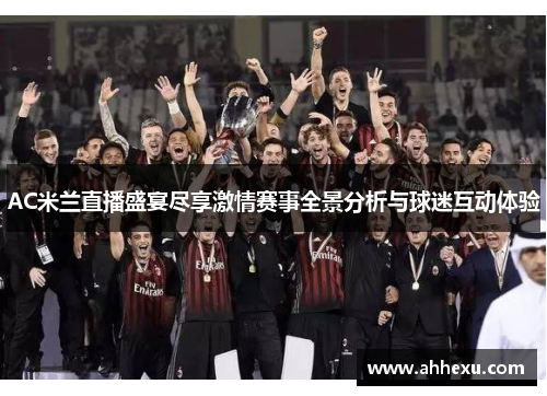 AC米兰直播盛宴尽享激情赛事全景分析与球迷互动体验