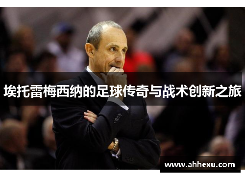 埃托雷梅西纳的足球传奇与战术创新之旅