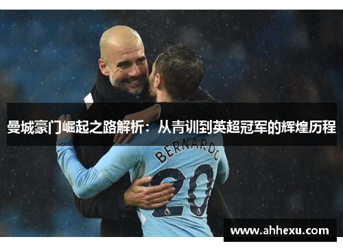 曼城豪门崛起之路解析：从青训到英超冠军的辉煌历程