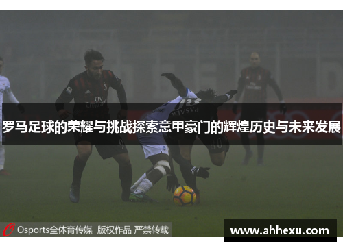 罗马足球的荣耀与挑战探索意甲豪门的辉煌历史与未来发展