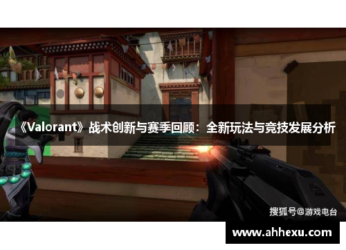 《Valorant》战术创新与赛季回顾：全新玩法与竞技发展分析