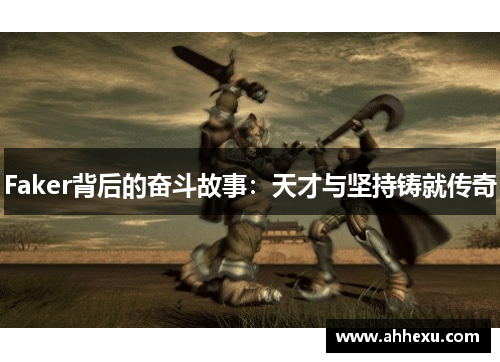 Faker背后的奋斗故事：天才与坚持铸就传奇