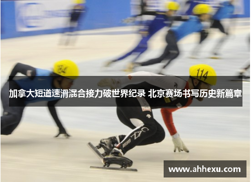加拿大短道速滑混合接力破世界纪录 北京赛场书写历史新篇章