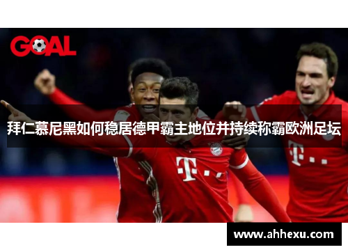 拜仁慕尼黑如何稳居德甲霸主地位并持续称霸欧洲足坛