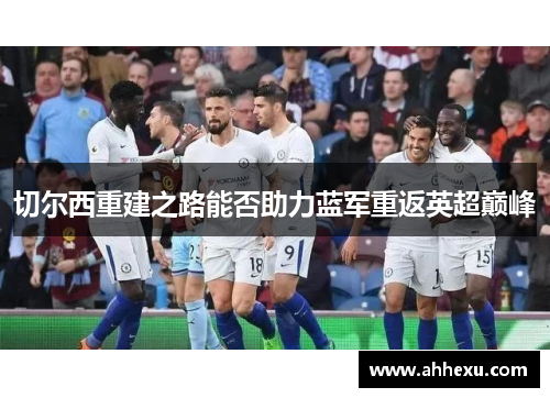 切尔西重建之路能否助力蓝军重返英超巅峰