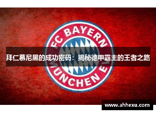 拜仁慕尼黑的成功密码：揭秘德甲霸主的王者之路