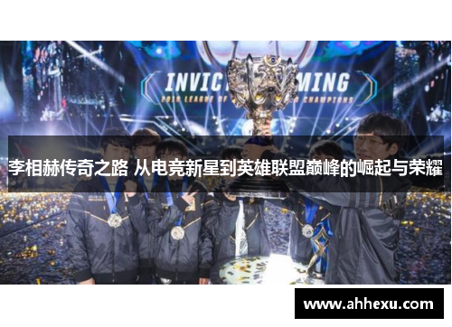 李相赫传奇之路 从电竞新星到英雄联盟巅峰的崛起与荣耀