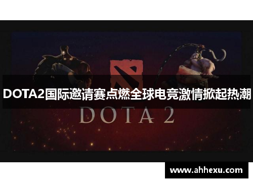 DOTA2国际邀请赛点燃全球电竞激情掀起热潮