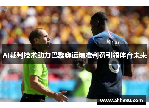 AI裁判技术助力巴黎奥运精准判罚引领体育未来