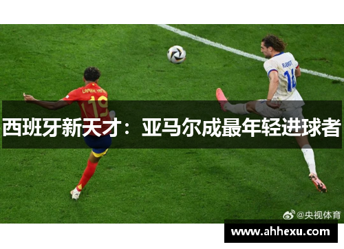西班牙新天才：亚马尔成最年轻进球者