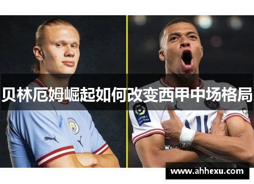 贝林厄姆崛起如何改变西甲中场格局