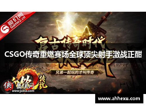 CSGO传奇重燃赛场全球顶尖射手激战正酣