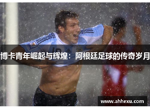 博卡青年崛起与辉煌：阿根廷足球的传奇岁月
