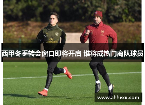 西甲冬季转会窗口即将开启 谁将成热门离队球员
