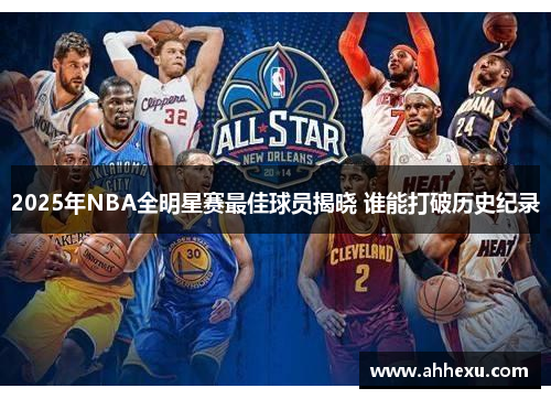 2025年NBA全明星赛最佳球员揭晓 谁能打破历史纪录