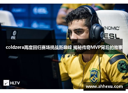 coldzera再度回归赛场挑战新巅峰 揭秘传奇MVP背后的故事