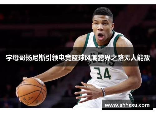 字母哥扬尼斯引领电竞篮球风潮跨界之路无人能敌