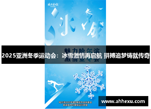 2025亚洲冬季运动会：冰雪激情再启航 拼搏追梦铸就传奇