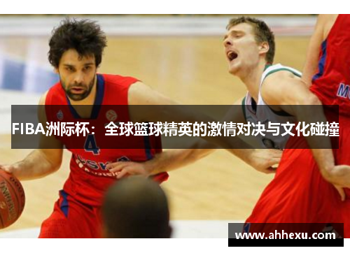 FIBA洲际杯：全球篮球精英的激情对决与文化碰撞