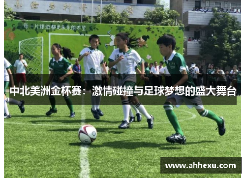 中北美洲金杯赛：激情碰撞与足球梦想的盛大舞台