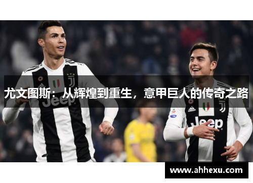 尤文图斯：从辉煌到重生，意甲巨人的传奇之路
