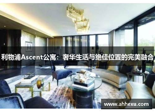 利物浦Ascent公寓：奢华生活与绝佳位置的完美融合