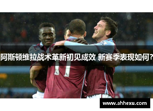 阿斯顿维拉战术革新初见成效 新赛季表现如何？