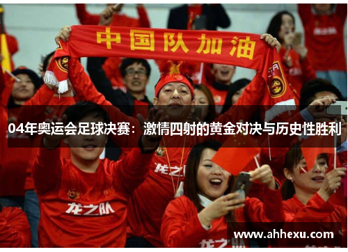 04年奥运会足球决赛：激情四射的黄金对决与历史性胜利